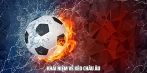 Hướng Dẫn Cách Chơi Kèo Châu Âu Hiệu Quả Nhất Cho Người Mới Bắt Đầu