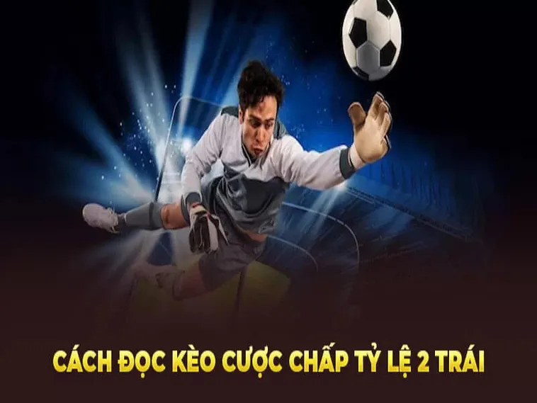 Tìm Hiểu Kèo Chấp 2 Trái Và Cách Phân Tích Trận Đấu Để Luôn Chiến Thắng