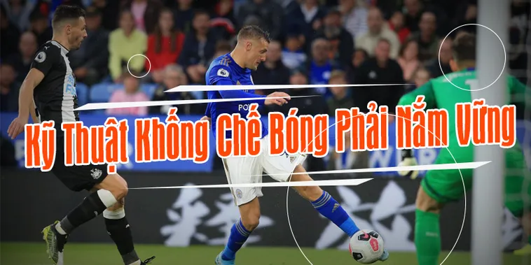 Kỹ Thuật Khống Chế Bóng Đẳng Cấp Để Làm Chủ Mọi Trận Đấu